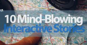 10 Mind-Blowing Interactive Stories That Will Change the Way You See The World