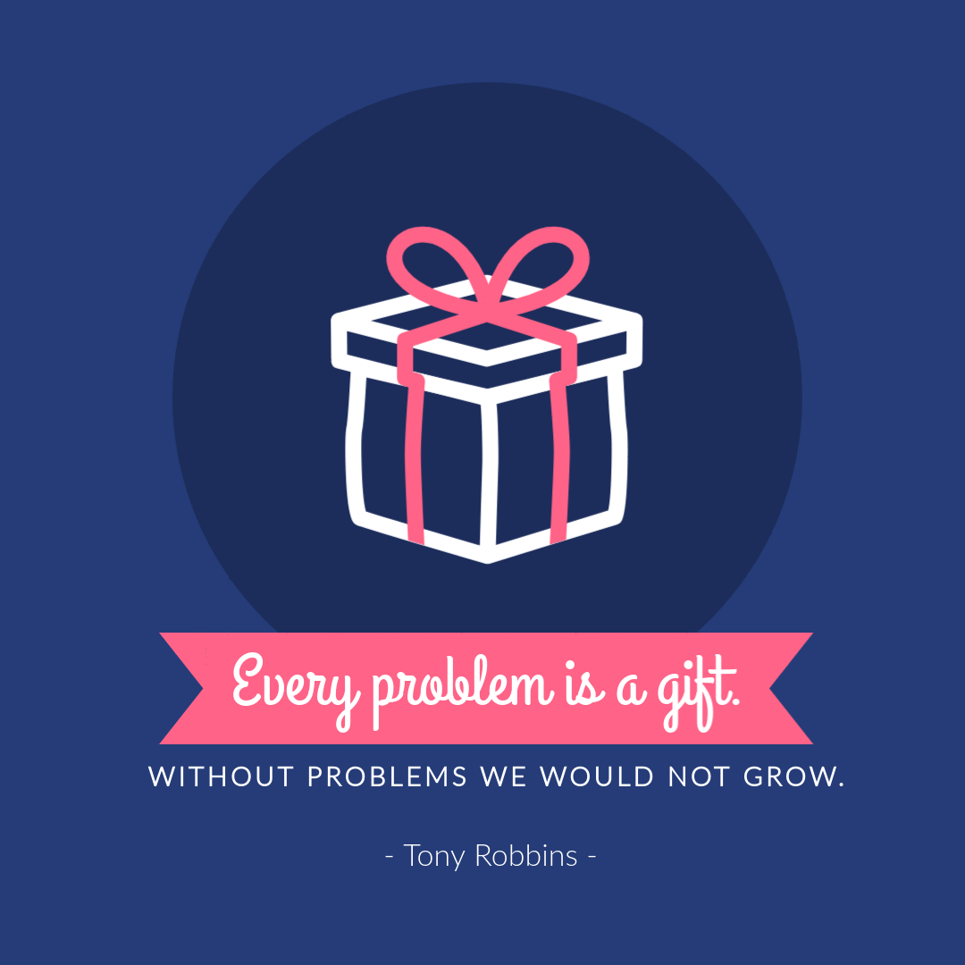 “Every problem is a gift. Without problems we would not grow.” – Tony Robbins